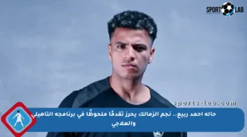 حالة أحمد ربيع.. نجم الزمالك يحرز تقدمًا ملحوظًا في برنامجه التأهيلي والعلاجي